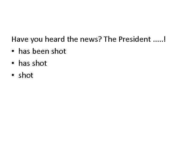 Have you heard the news? The President. . . ! • has been shot
