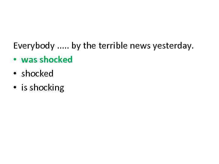 Everybody. . . by the terrible news yesterday. • was shocked • is shocking