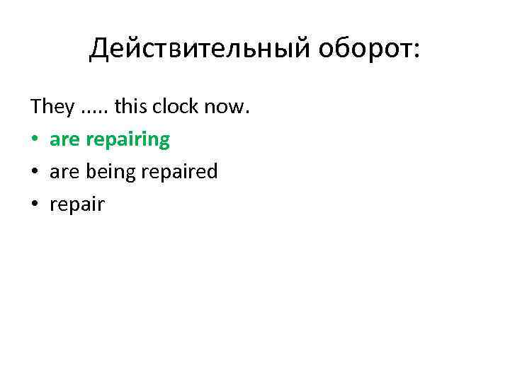 Действительный оборот: They. . . this clock now. • are repairing • are being