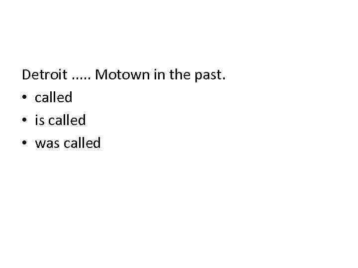Detroit. . . Motown in the past. • called • is called • was