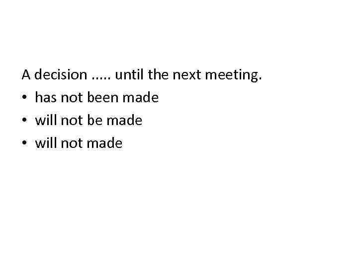 A decision. . . until the next meeting. • has not been made •