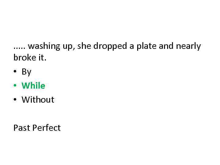 . . . washing up, she dropped a plate and nearly broke it. •