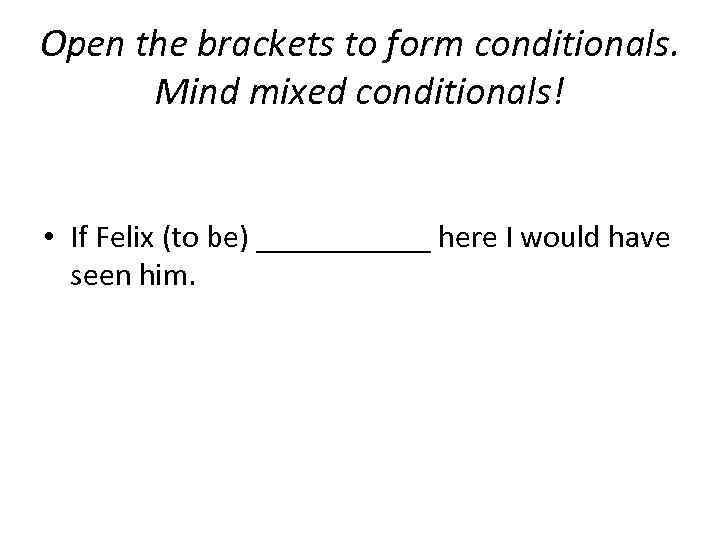 Open the brackets to form conditionals. Mind mixed conditionals! • If Felix (to be)