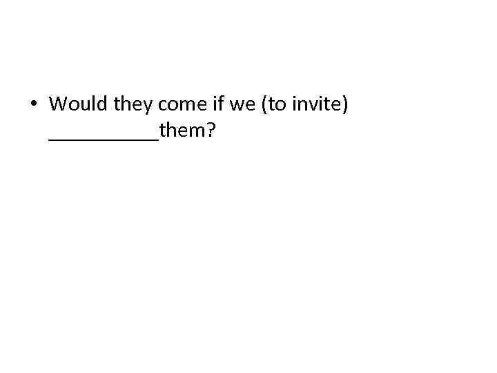  • Would they come if we (to invite) _____them? 