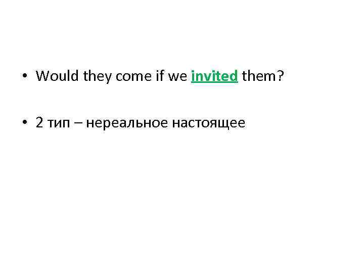  • Would they come if we invited them? • 2 тип – нереальное