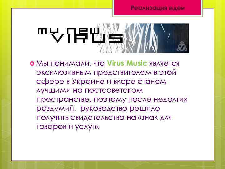 Реализация идеи понимали, что Virus Music является эксклюзивным предствителем в этой сфере в Украине