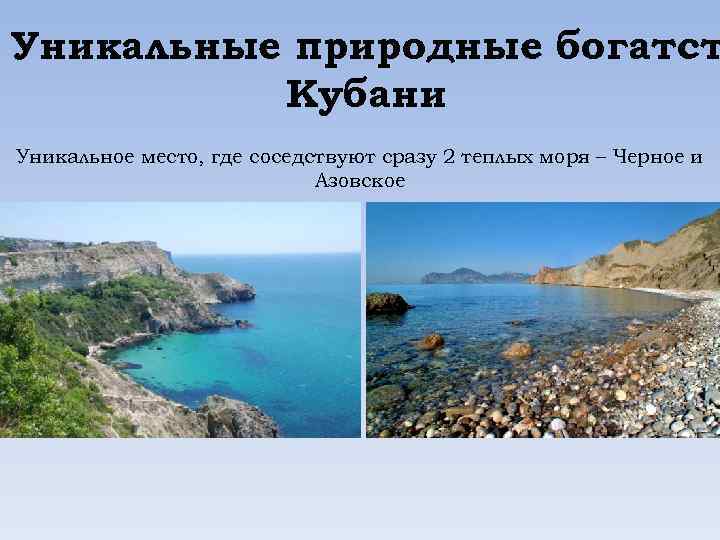 Уникальные природные богатст Кубани Уникальное место, где соседствуют сразу 2 теплых моря – Черное