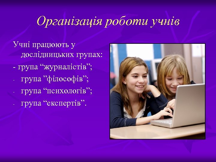 Організація роботи учнів Учні працюють у дослідницьких групах: - група “журналістів”; - група ”філософів”;