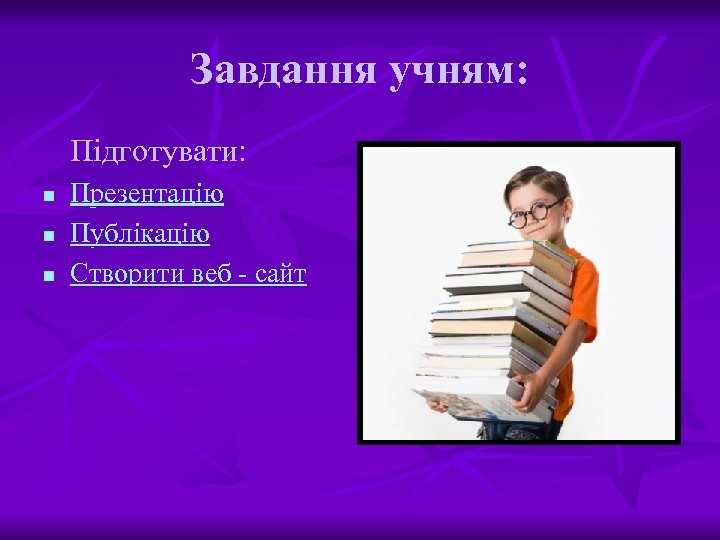 Завдання учням: Підготувати: n n n Презентацію Публікацію Створити веб - сайт 