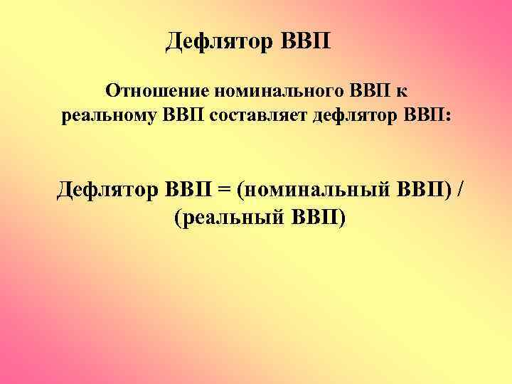 Дефлятор ВВП Отношение номинального ВВП к реальному ВВП составляет дефлятор ВВП: Дефлятор ВВП =