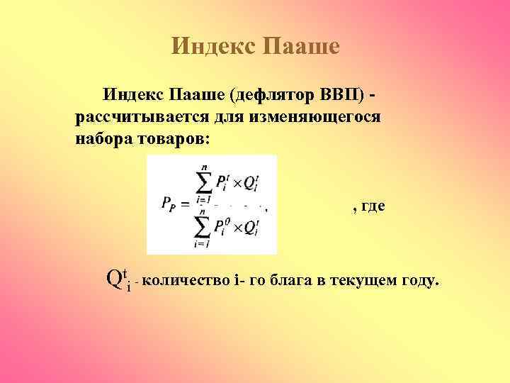 Индекс Пааше (дефлятор ВВП) рассчитывается для изменяющегося набора товаров: , где Qti - количество