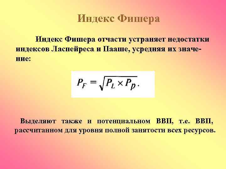 Индекс Фишера отчасти устраняет недостатки индексов Ласпейреса и Пааше, усредняя их значение: Выделяют также