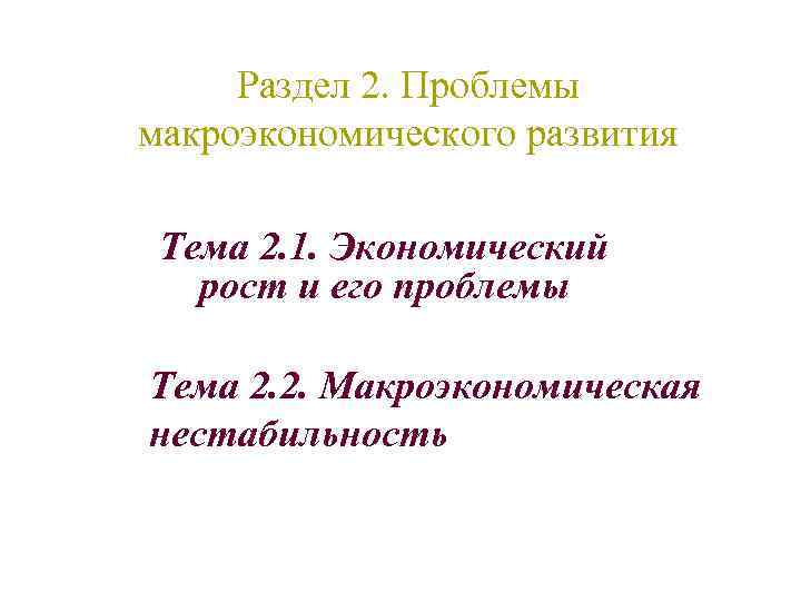 Раздел 2. Проблемы макроэкономического развития Тема 2. 1. Экономический рост и его проблемы Тема