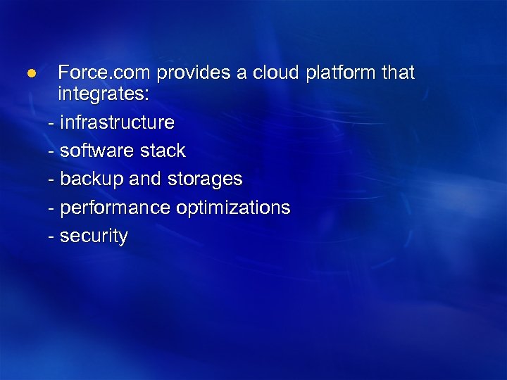 Force. com provides a cloud platform that integrates: - infrastructure - software stack -
