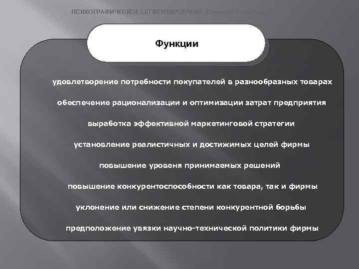 ПСИХОГРАФИЧЕСКОЕ СЕГМЕНТИРОВАНИЕ. Подходы к классификации. Функции удовлетворение потребности покупателей в разнообразных товарах обеспечение рационализации