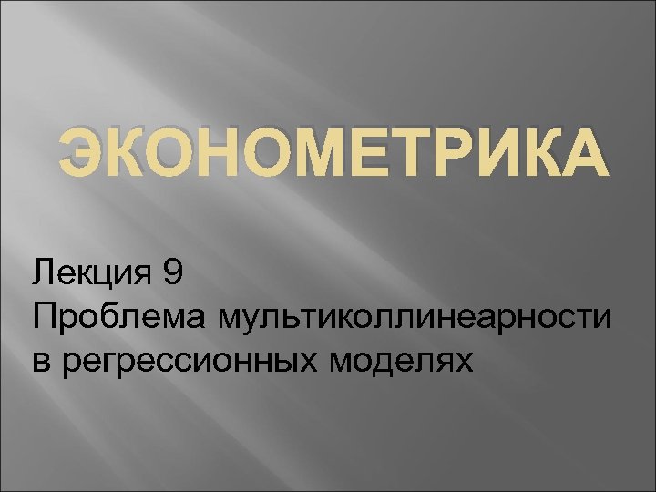 ЭКОНОМЕТРИКА Лекция 9 Проблема мультиколлинеарности в регрессионных моделях 