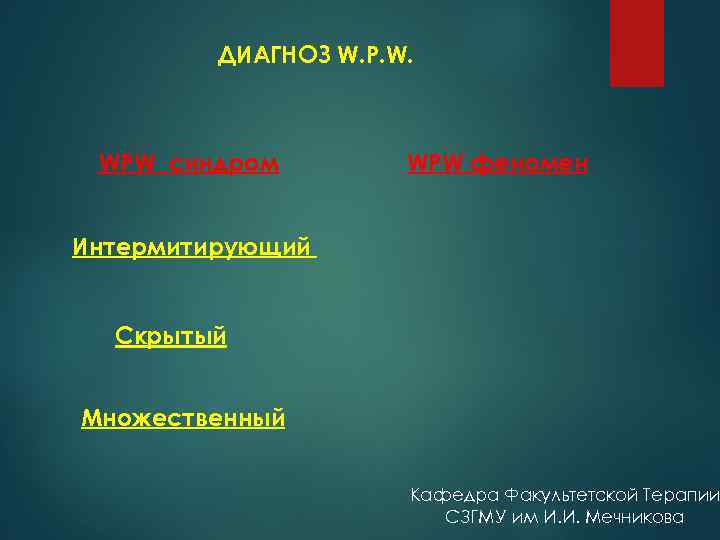 ДИАГНОЗ W. P. W. WPW синдром WPW феномен Интермитирующий Скрытый Множественный Кафедра Факультетской Терапии