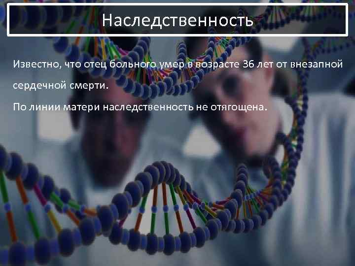 Наследственность Известно, что отец больного умер в возрасте 36 лет от внезапной сердечной смерти.