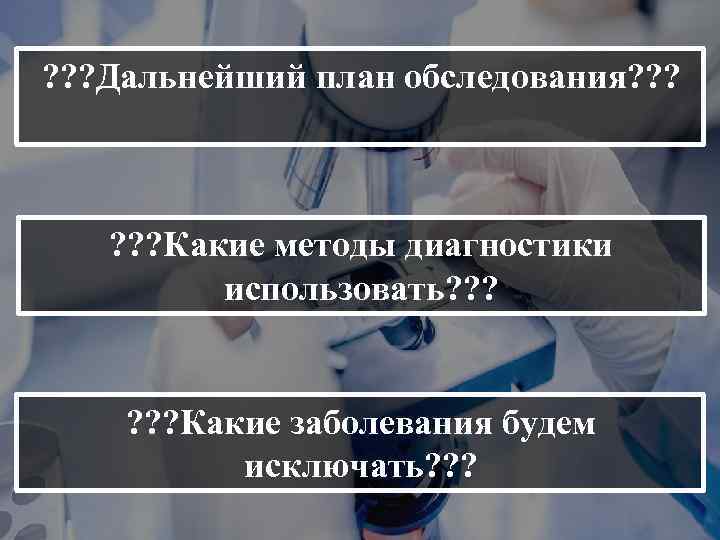 ? ? ? Дальнейший план обследования? ? ? ? Какие методы диагностики использовать? ?