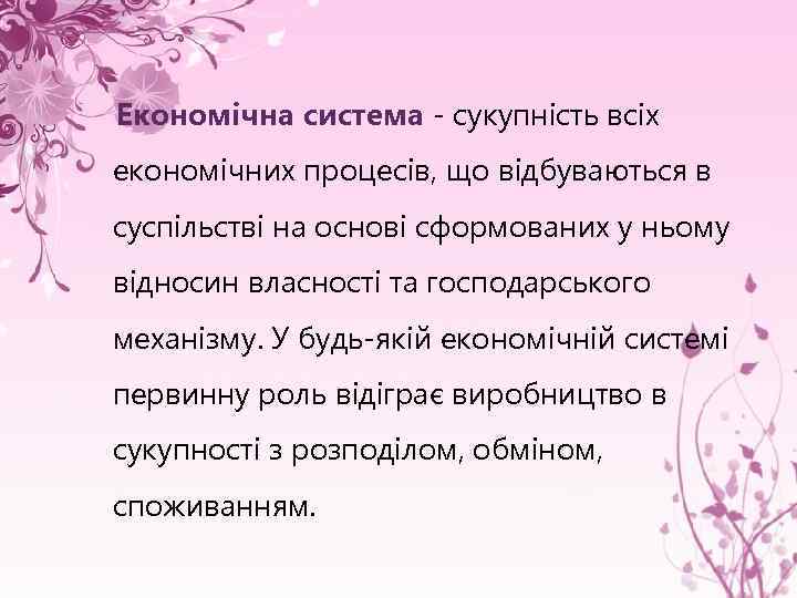 Економічна система - сукупність всіх економічних процесів, що відбуваються в суспільстві на основі сформованих