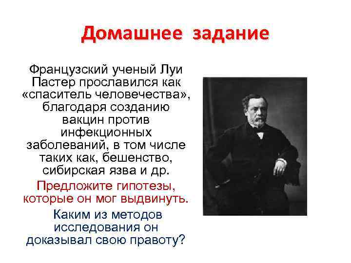 Домашнее задание Французский ученый Луи Пастер прославился как «спаситель человечества» , благодаря созданию вакцин