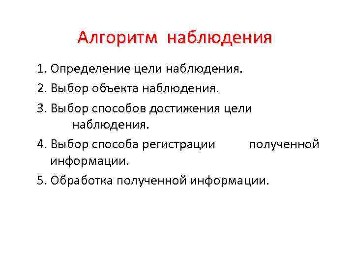 Алгоритм наблюдения 1. Определение цели наблюдения. 2. Выбор объекта наблюдения. 3. Выбор способов достижения