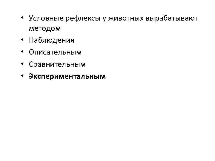  • Условные рефлексы у животных вырабатывают методом • Наблюдения • Описательным • Сравнительным