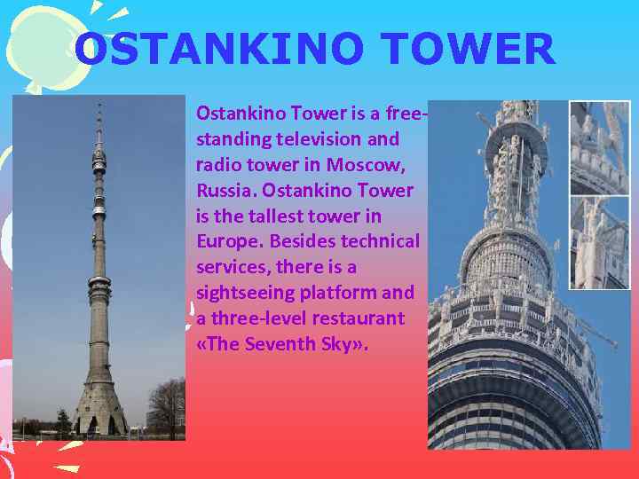 OSTANKINO TOWER Ostankino Tower is a freestanding television and radio tower in Moscow, Russia.