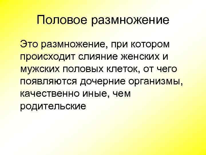 Половое размножение Это размножение, при котором происходит слияние женских и мужских половых клеток, от