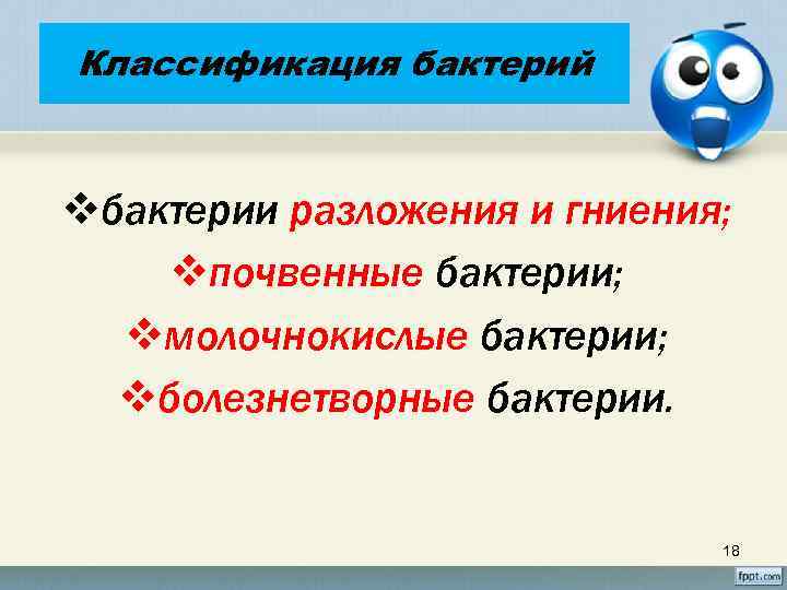 Классификация бактерий vбактерии разложения и гниения; vпочвенные бактерии; vмолочнокислые бактерии; vболезнетворные бактерии. 18 