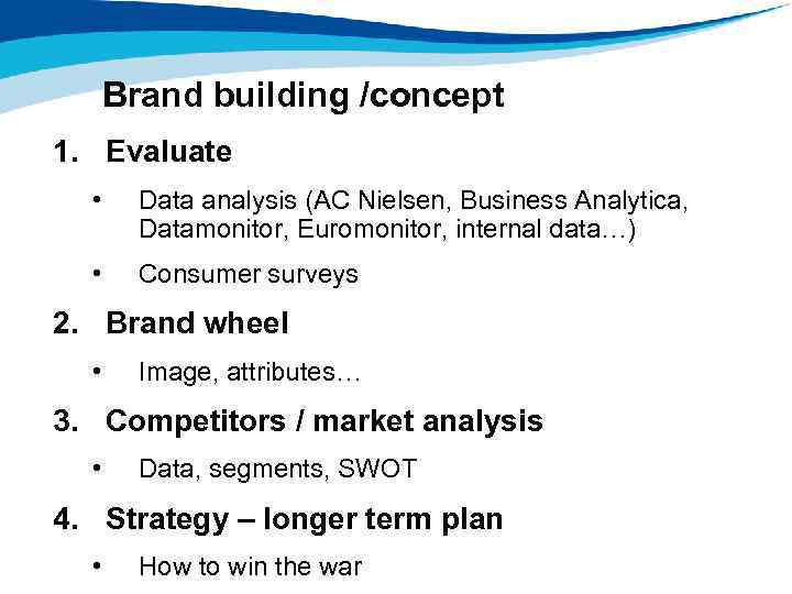 Brand building /concept 1. Evaluate • Data analysis (AC Nielsen, Business Analytica, Datamonitor, Euromonitor,