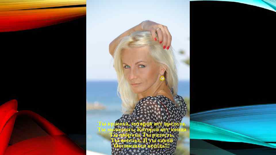 Ты красота, которой нет предела. Ты молодость, Которой нет конца Ты доброта, Ты радость,