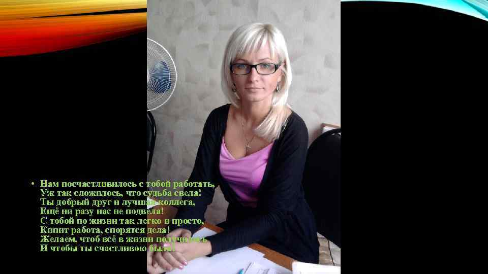  • Нам посчастливилось с тобой работать, Уж так сложилось, что судьба свела! Ты