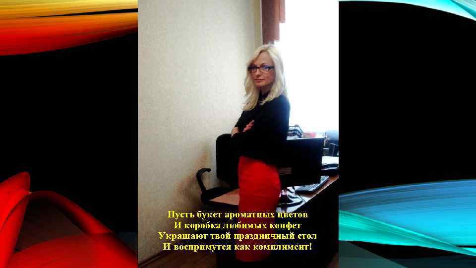 Пусть букет ароматных цветов И коробка любимых конфет Украшают твой праздничный стол И воспримутся