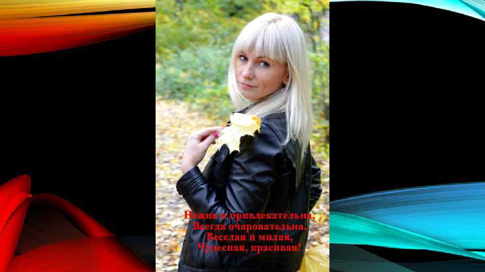 Нежна и привлекательна, Всегда очаровательна. Веселая и милая, Чудесная, красивая! 