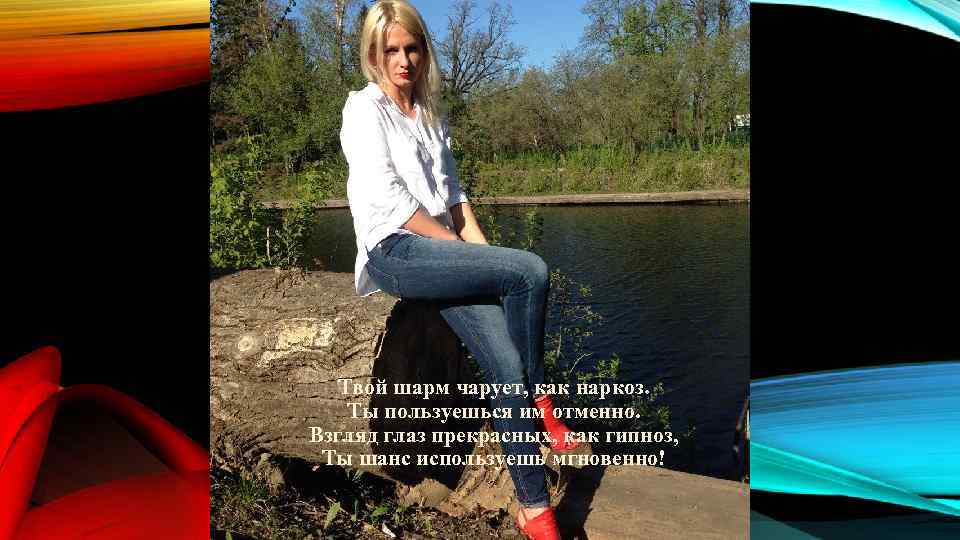 Твой шарм чарует, как наркоз. Ты пользуешься им отменно. Взгляд глаз прекрасных, как гипноз,