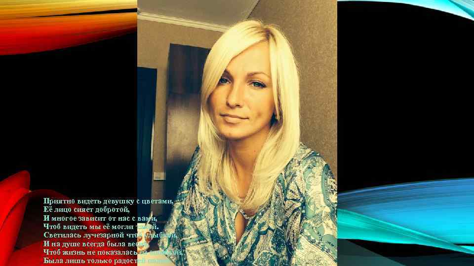 Приятно видеть девушку с цветами, Её лицо сияет добротой, И многое зависит от нас