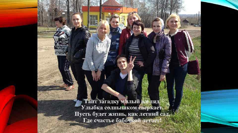 Таит загадку милый взгляд, Улыбка солнышком сверкает. Пусть будет жизнь, как летний сад, Где