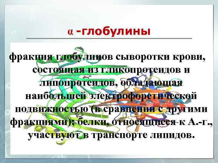 α -глобулины фракция глобулинов сыворотки крови, состоящая из гликопротеидов и липопротеидов, обладающая наибольшей электрофоретической