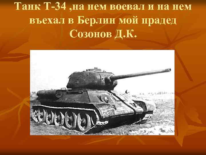 Танк Т-34 , на нем воевал и на нем въехал в Берлин мой прадед