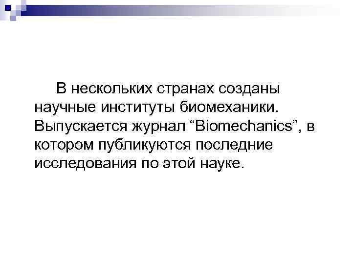 В нескольких странах созданы научные институты биомеханики. Выпускается журнал “Biomechanics”, в котором публикуются последние