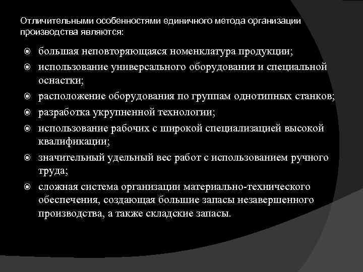 Отличительными особенностями единичного метода организации производства являются: большая неповторяющаяся номенклатура продукции; использование универсального оборудования