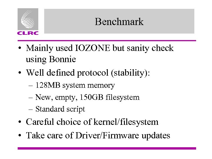 Benchmark • Mainly used IOZONE but sanity check using Bonnie • Well defined protocol