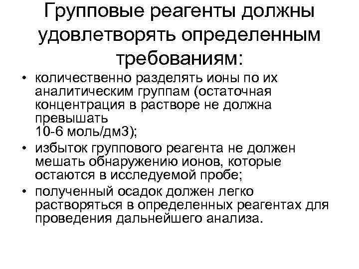 Групповые реагенты должны удовлетворять определенным требованиям: • количественно разделять ионы по их аналитическим группам