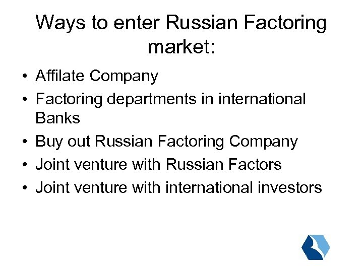 Ways to enter Russian Factoring market: • Affilate Company • Factoring departments in international