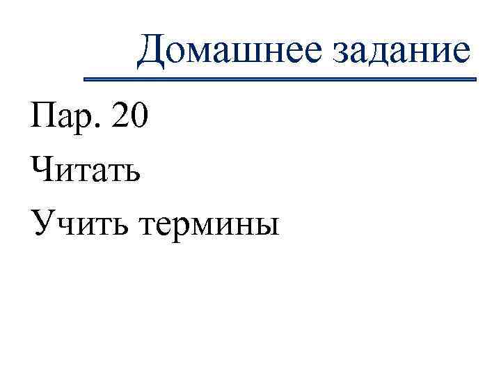 Домашнее задание Пар. 20 Читать Учить термины 