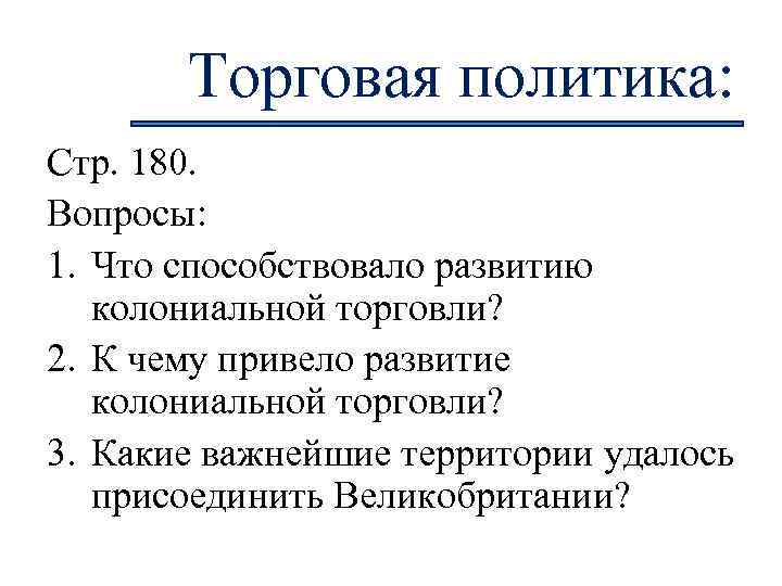 Торговая политика: Стр. 180. Вопросы: 1. Что способствовало развитию колониальной торговли? 2. К чему