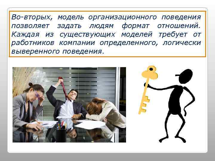 Во-вторых, модель организационного поведения позволяет задать людям формат отношений. Каждая из существующих моделей требует