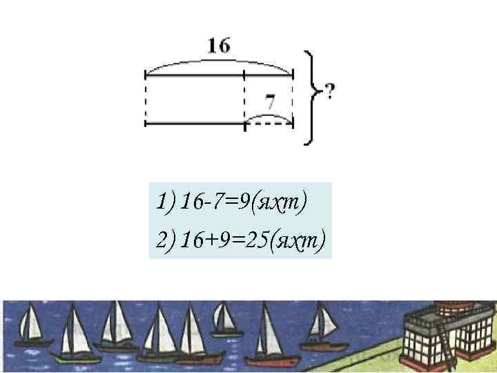 1) 16 -7=9(яхт) 2) 16+9=25(яхт) 