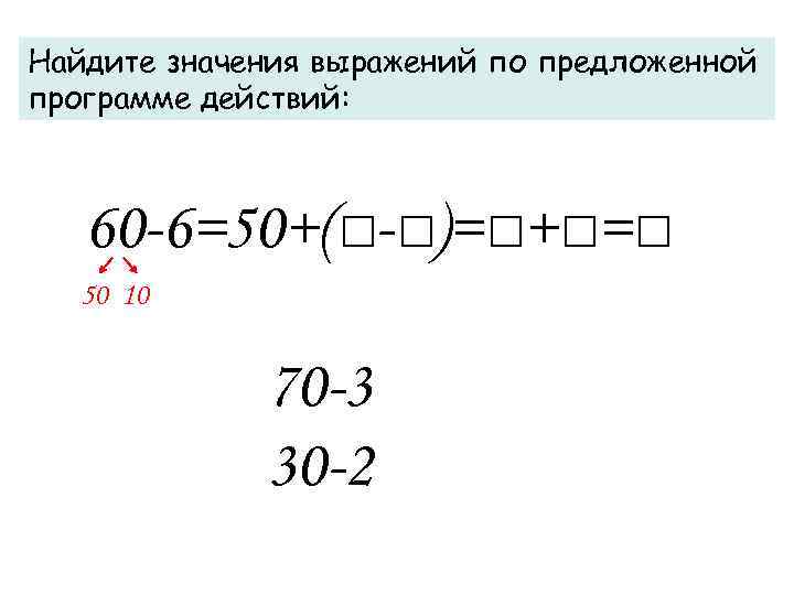 Найдите значения выражений по предложенной программе действий: 60 -6=50+(□-□)=□+□=□ 50 10 70 -3 30